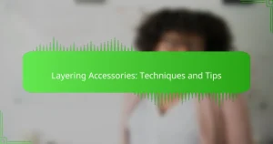 Layering Accessories: Techniques and Tips