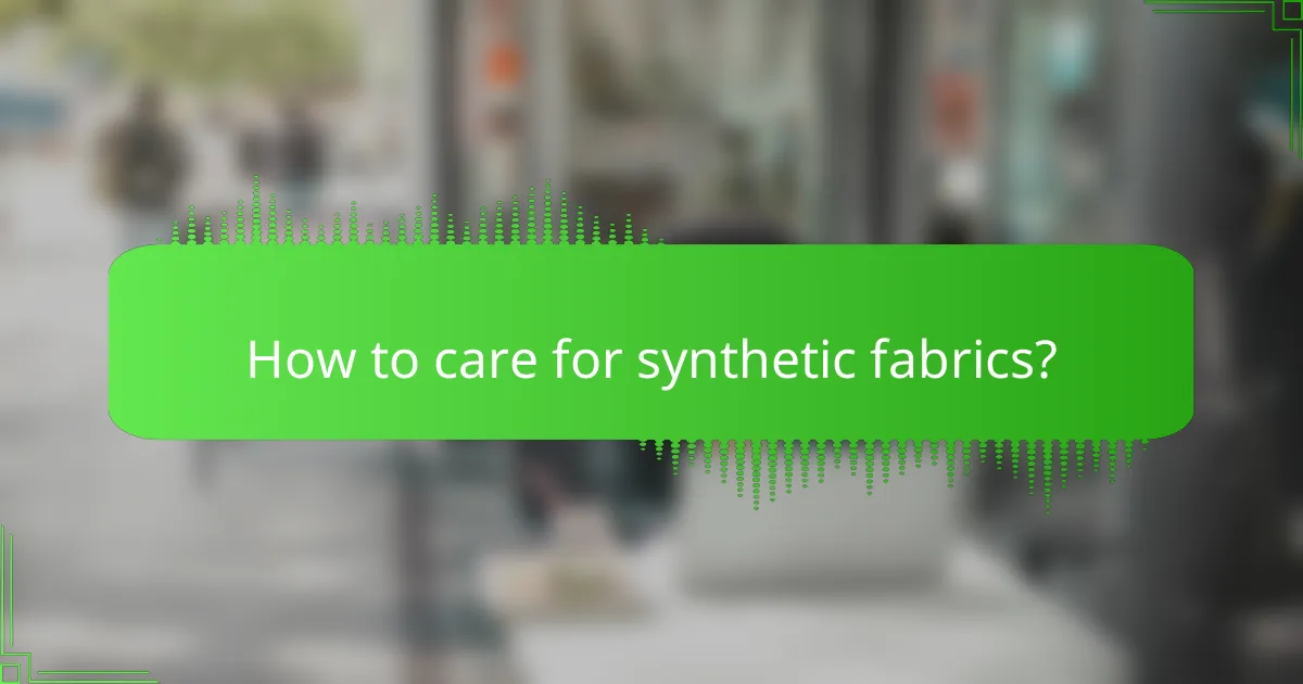 How to care for synthetic fabrics?