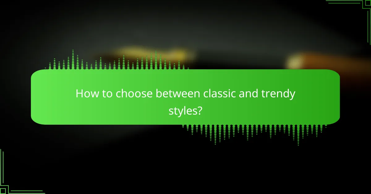 How to choose between classic and trendy styles?