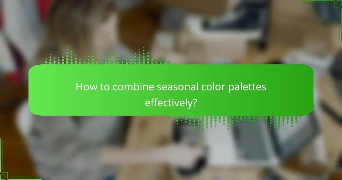 How to combine seasonal color palettes effectively?