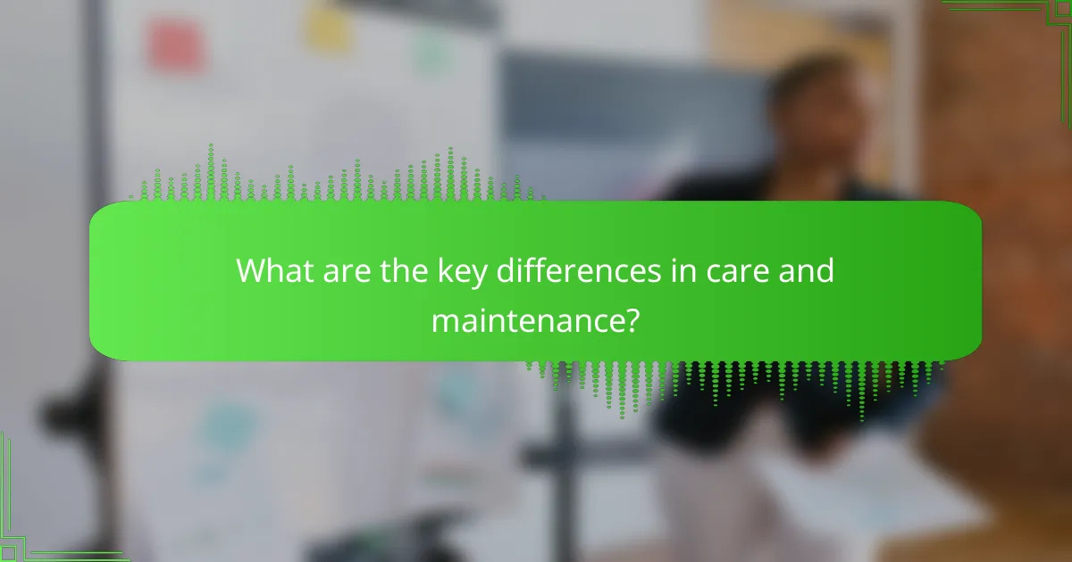 What are the key differences in care and maintenance?