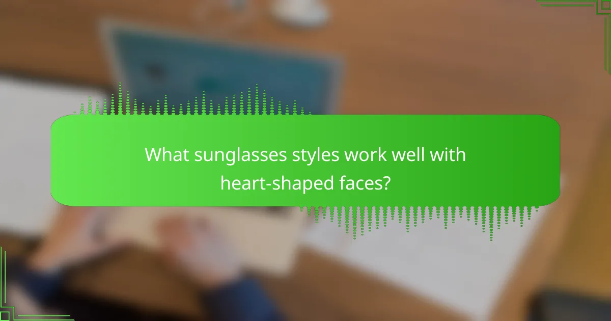 What sunglasses styles work well with heart-shaped faces?